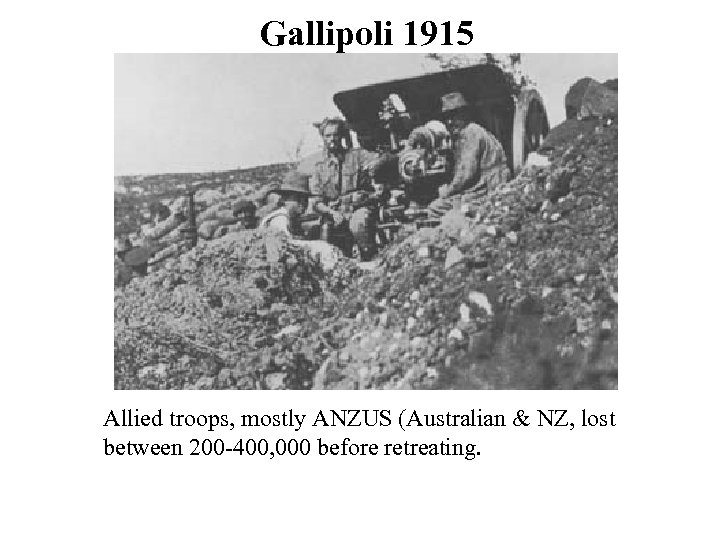 Gallipoli 1915 Allied troops, mostly ANZUS (Australian & NZ, lost between 200 -400, 000