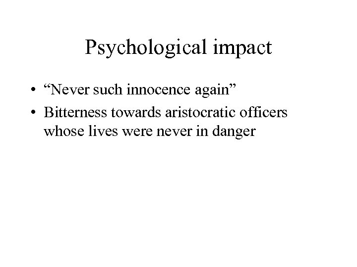 Psychological impact • “Never such innocence again” • Bitterness towards aristocratic officers whose lives