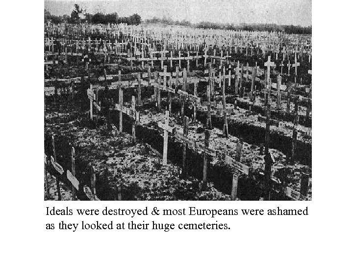 Ideals were destroyed & most Europeans were ashamed as they looked at their huge