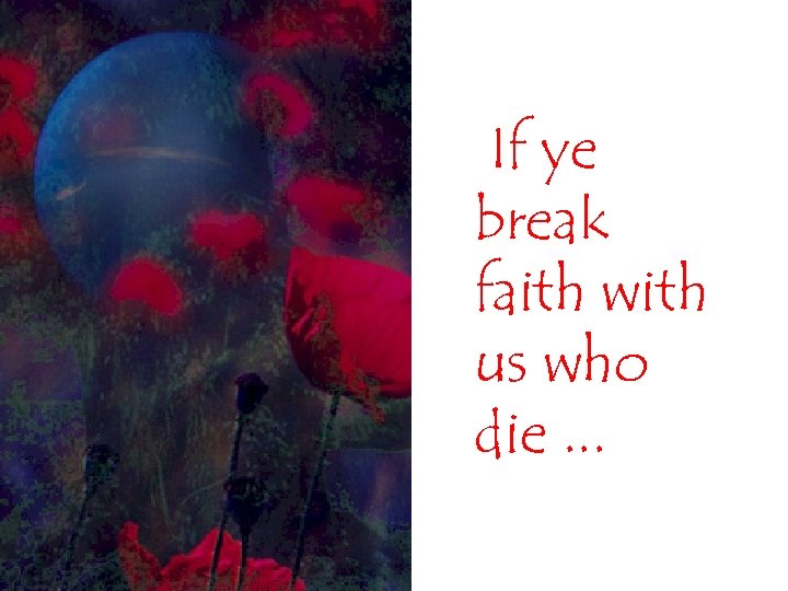 If ye break faith with us who die. . . 