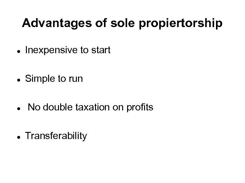 Advantages of sole propiertorship Inexpensive to start Simple to run No double taxation on