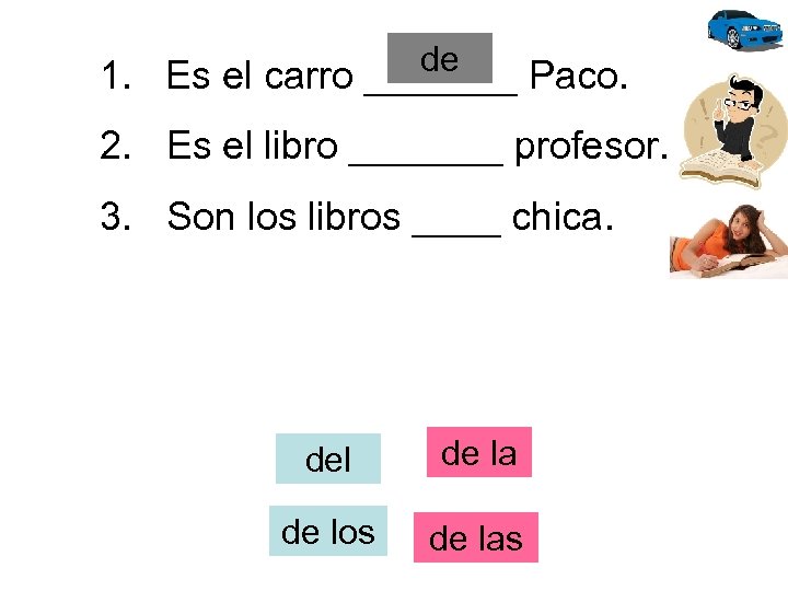 de 1. Es el carro _______ Paco. 2. Es el libro _______ profesor. 3.