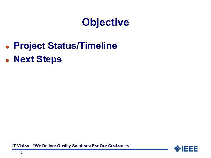 Objective l l Project Status/Timeline Next Steps IT Vision - “We Deliver Quality Solutions