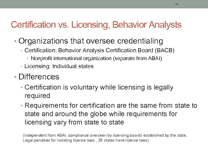 18 Certification vs. Licensing, Behavior Analysts • Organizations that oversee credentialing • Certification: Behavior