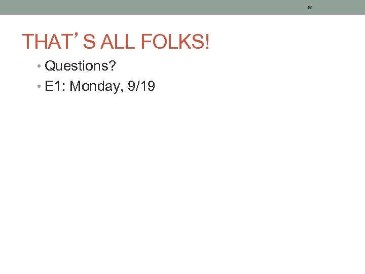 59 THAT’S ALL FOLKS! • Questions? • E 1: Monday, 9/19 