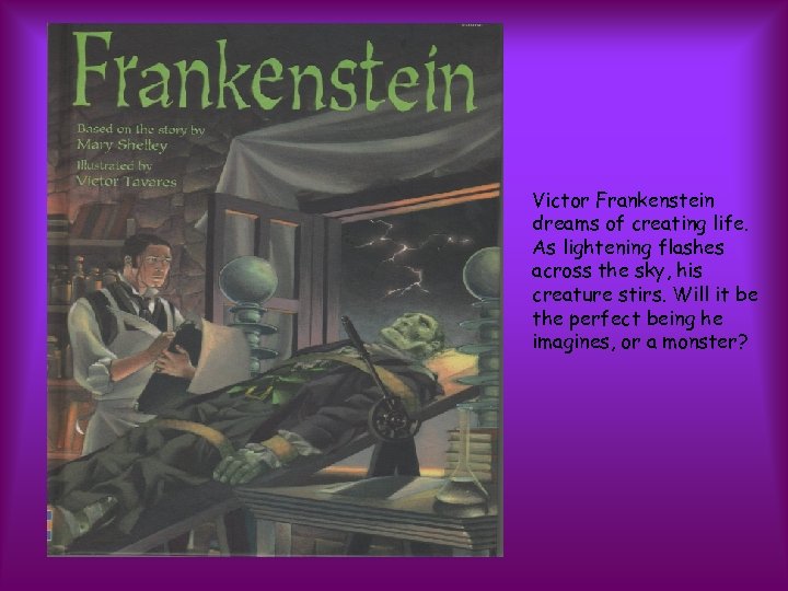 Victor Frankenstein dreams of creating life. As lightening flashes across the sky, his creature