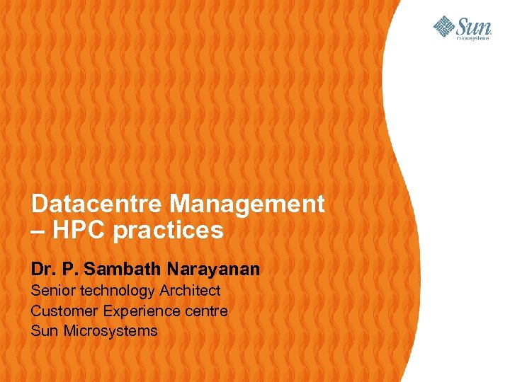 Datacentre Management – HPC practices Dr. P. Sambath Narayanan Senior technology Architect Customer Experience