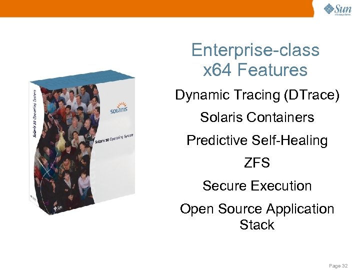 Enterprise-class x 64 Features Dynamic Tracing (DTrace) Solaris Containers Predictive Self-Healing ZFS Secure Execution