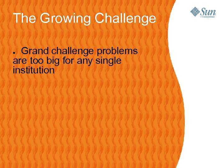 The Growing Challenge Grand challenge problems are too big for any single institution ●