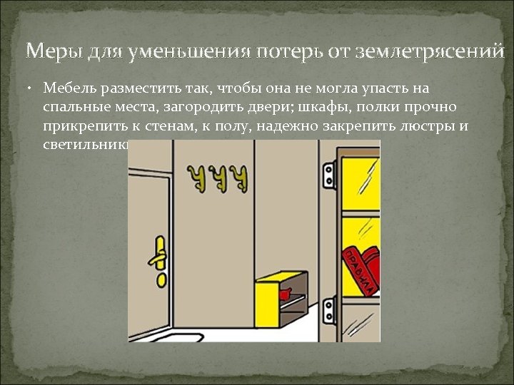 Меры для уменьшения потерь от землетрясений • Мебель разместить так, чтобы она не могла