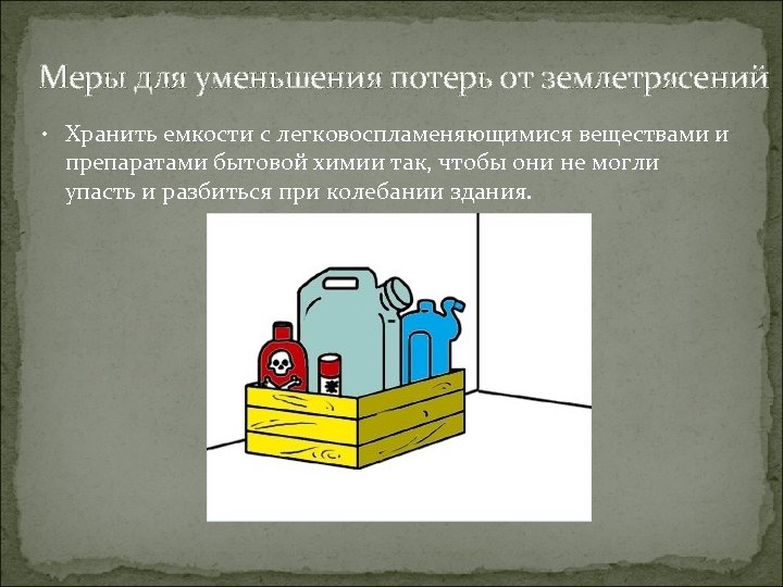 Меры для уменьшения потерь от землетрясений • Хранить емкости с легковоспламеняющимися веществами и препаратами