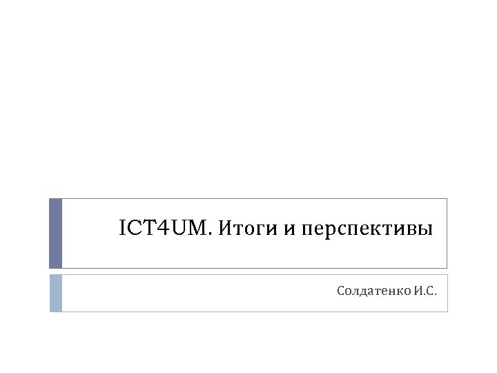 ICT 4 UM. Итоги и перспективы Солдатенко И. С. 