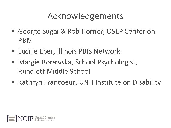 Acknowledgements • George Sugai & Rob Horner, OSEP Center on PBIS • Lucille Eber,