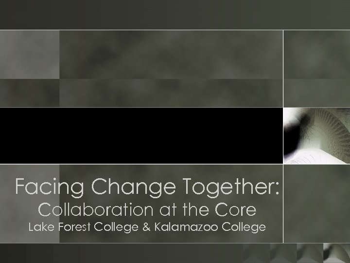 Facing Change Together: Collaboration at the Core Lake Forest College & Kalamazoo College 