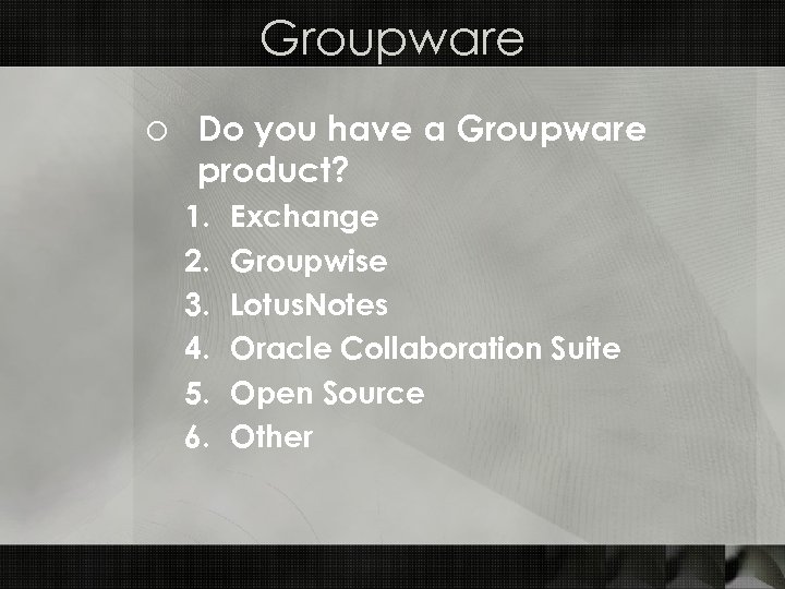Groupware o Do you have a Groupware product? 1. 2. 3. 4. 5. 6.