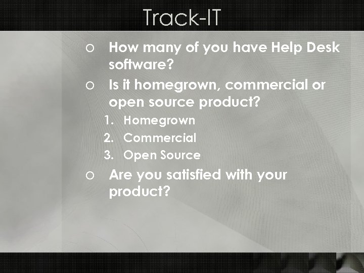 Track-IT o How many of you have Help Desk software? o Is it homegrown,
