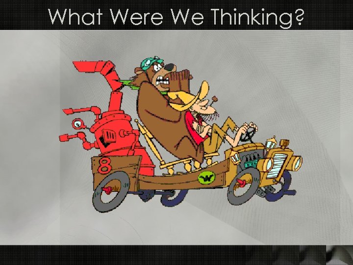 What Were We Thinking? 