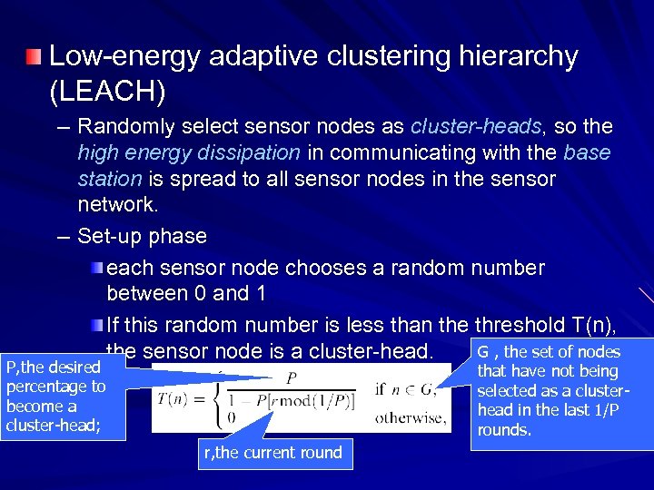 Low-energy adaptive clustering hierarchy (LEACH) – Randomly select sensor nodes as cluster-heads, so the