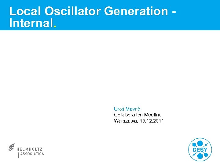 Local Oscillator Generation Internal. Uroš Mavrič Collaboration Meeting Warszawa, 15. 12. 2011 