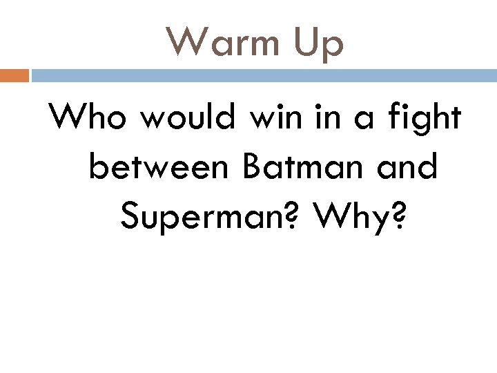Warm Up Who would win in a fight between Batman and Superman? Why? 