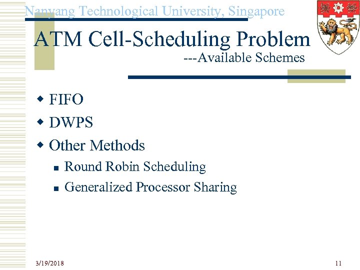 Nanyang Technological University, Singapore ATM Cell-Scheduling Problem ---Available Schemes w FIFO w DWPS w