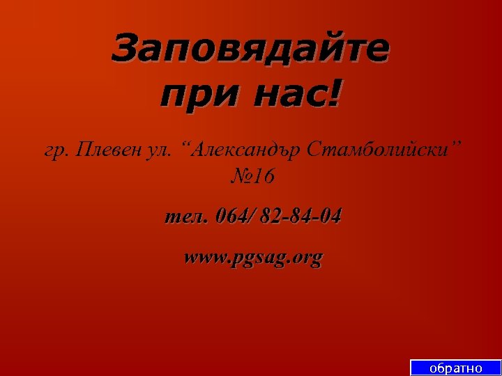 Заповядайте при нас! гр. Плевен ул. “Александър Стамболийски” № 16 тел. 064/ 82 -84