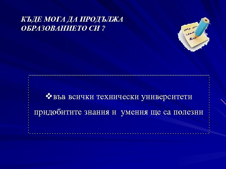 КЪДЕ МОГА ДА ПРОДЪЛЖА ОБРАЗОВАНИЕТО СИ ? vвъв всички технически университети придобитите знания и