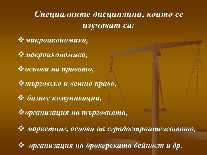 Специалните дисциплини, които се дисциплини изучават са: vмикроикономика, vмакроикономика, vоснови на правото, vтърговско и