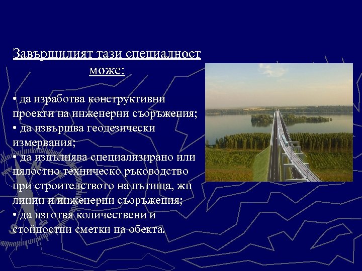 Завършилият тази специалност може: • да изработва конструктивни проекти на инженерни съоръжения; • да