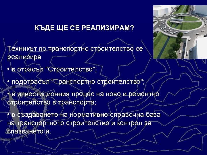 КЪДЕ ЩЕ СЕ РЕАЛИЗИРАМ? Техникът по транспортно строителство се реализира • в отрасъл 