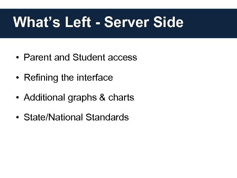 What’s Left - Server Side • Parent and Student access • Refining the interface