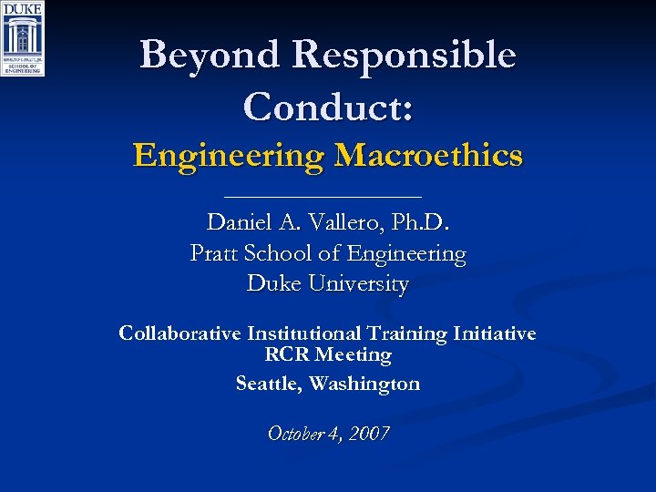 Beyond Responsible Conduct: Engineering Macroethics Daniel A. Vallero, Ph. D. Pratt School of Engineering