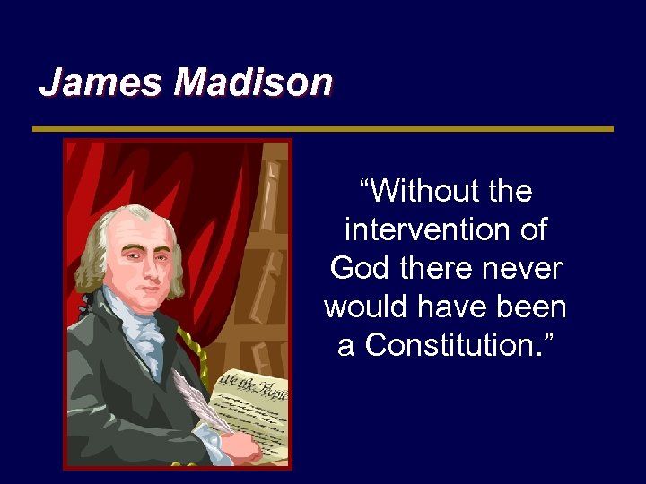 James Madison “Without the intervention of God there never would have been a Constitution.