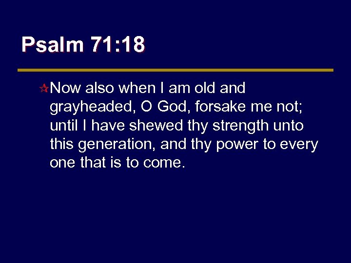 Psalm 71: 18 ¶Now also when I am old and grayheaded, O God, forsake