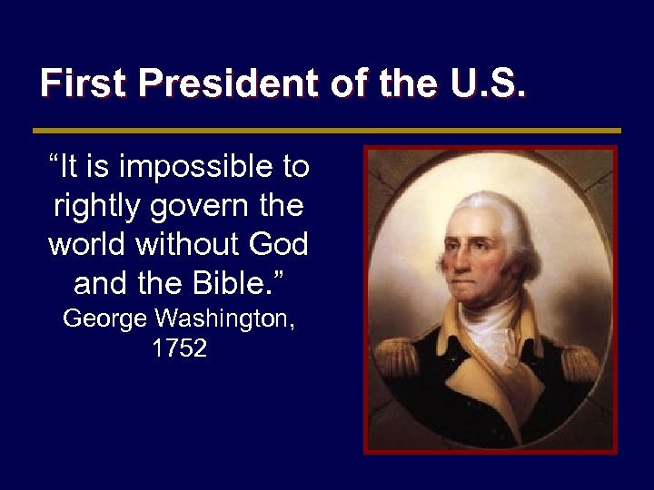 First President of the U. S. “It is impossible to rightly govern the world