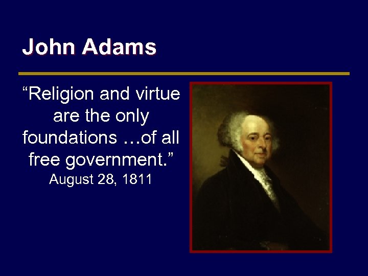 John Adams “Religion and virtue are the only foundations …of all free government. ”