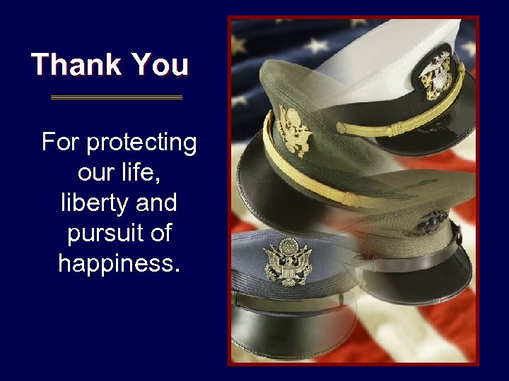 Thank You For protecting our life, liberty and pursuit of happiness. 