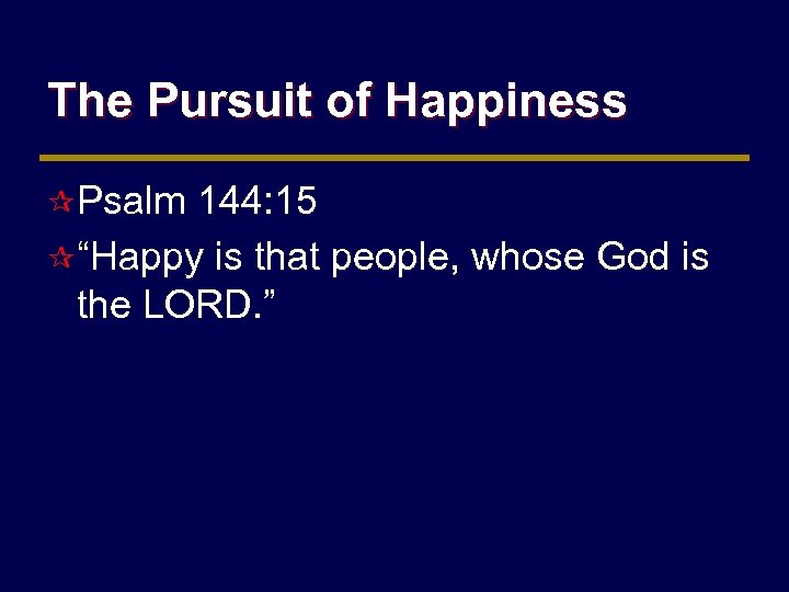 The Pursuit of Happiness ¶ Psalm 144: 15 ¶ “Happy is that people, whose