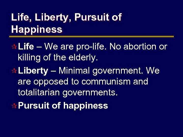 Life, Liberty, Pursuit of Happiness ¶ Life – We are pro-life. No abortion or