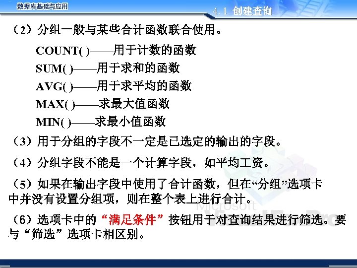 4. 1 创建查询 （2）分组一般与某些合计函数联合使用。 COUNT( )——用于计数的函数 SUM( )——用于求和的函数 AVG( )——用于求平均的函数 MAX( )——求最大值函数 MIN( )——求最小值函数
