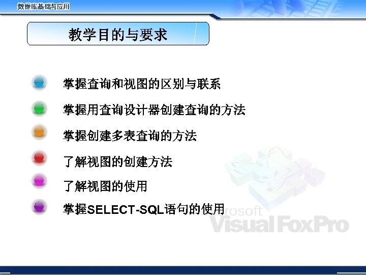 教学目的与要求 掌握查询和视图的区别与联系 掌握用查询设计器创建查询的方法 掌握创建多表查询的方法 了解视图的创建方法 了解视图的使用 掌握SELECT-SQL语句的使用 