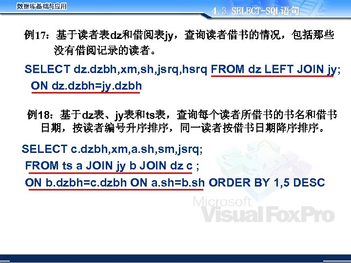 4. 3 SELECT-SQL语句 例17：基于读者表dz和借阅表jy，查询读者借书的情况，包括那些 没有借阅记录的读者。 SELECT dz. dzbh, xm, sh, jsrq, hsrq FROM dz