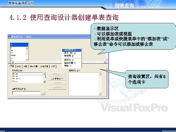 4. 1 创建查询 4. 1. 2 使用查询设计器创建单表查询 数据显示区 可以添加表或视图 利用菜单或快捷菜单中的“添加表”或“ 移去表”命令可以添加或移去表 查询设置区，共有6 个选项卡 