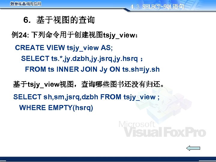 4. 3 SELECT-SQL语句 6．基于视图的查询 例24: 下列命令用于创建视图tsjy_view： CREATE VIEW tsjy_view AS; SELECT ts. *, jy.