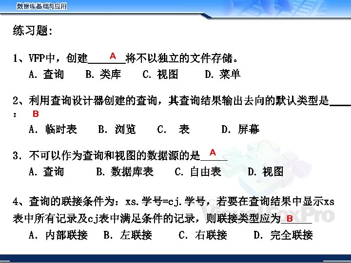 练习题: A 1、VFP中，创建_______将不以独立的文件存储。 A．查询 B．类库 C．视图 D．菜单 2、利用查询设计器创建的查询，其查询结果输出去向的默认类型是 ： B A．临时表 B．浏览 C． 表