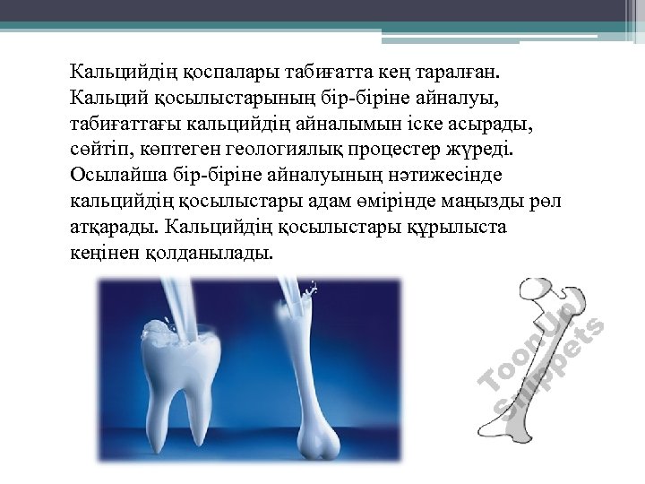 Кальцийдің қоспалары табиғатта кең таралған. Кальций қосылыстарының бір-біріне айналуы, табиғаттағы кальцийдің айналымын іске асырады,