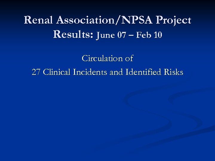 Renal Association/NPSA Project Results: June 07 – Feb 10 Circulation of 27 Clinical Incidents