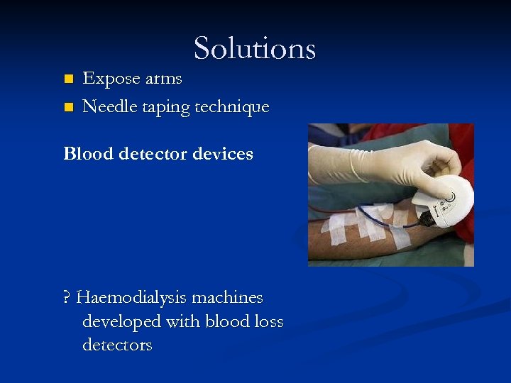 Solutions n n Expose arms Needle taping technique Blood detector devices ? Haemodialysis machines