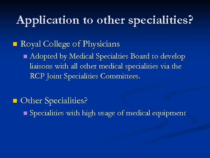Application to other specialities? n Royal College of Physicians n n Adopted by Medical