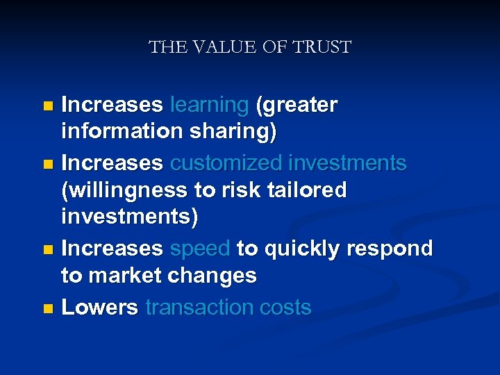 THE VALUE OF TRUST Increases learning (greater information sharing) n Increases customized investments (willingness